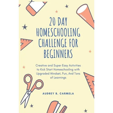 20 Day Homeschooling Challenge for Beginners: Creative and Super Easy Activities to Kick Start Homeschooling with Upgraded Mindset, Fun, And Tons of L