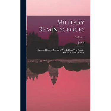 Military Reminiscences: Extracted From a Journal of Nearly Forty Years' Active Service in the East Indies; Volume 1