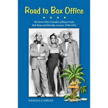 Road to Box Office - The Seven Film Comedies of Bing Crosby, Bob Hope and Dorothy Lamour, 1940-1962