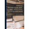 John D. Rockefeller, 1839-1937, Industrial Pioneer and Man
