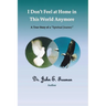I Don't Feel At Home In This World Anymore!: A true story of a "Spiritual Journey"