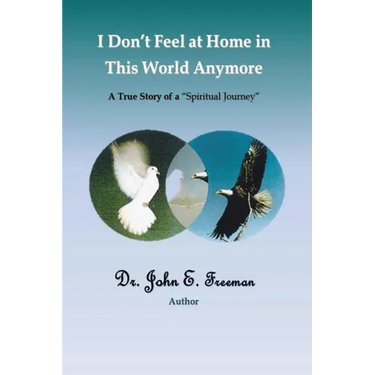 I Don't Feel At Home In This World Anymore!: A true story of a "Spiritual Journey"
