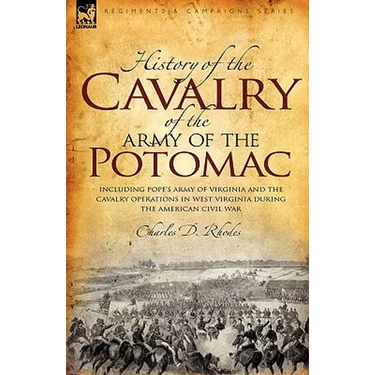History of the Cavalry of the Army of the Potomac: Including Pope's Army of Virginia and the Cavalry Operations in West Virginia During the American C
