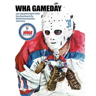 WHA Gameday: 1972-1979 game program stories from the archives of the WHA Hall of Fame