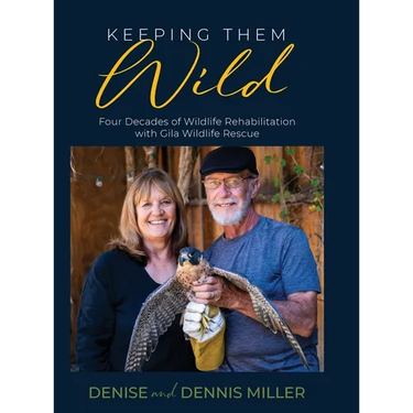 Keeping Them Wild: Four Decades of Wildlife Rehabilitation with Gila Wildlife Rescue: Four Decades of Wildlife Rehabilitation with Gila Wildlife Rescu