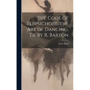 The Code of Terpsichore. the Art of Dancing, Tr. by R. Barton