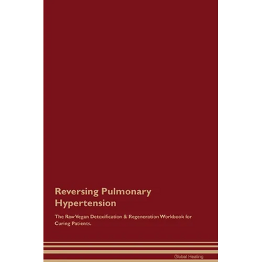Reversing Pulmonary Hypertension The Raw Vegan Detoxification & Regeneration Workbook for Curing Patients.