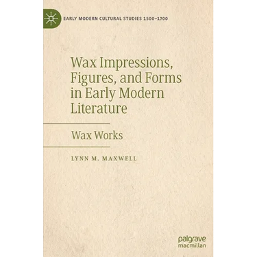 Wax Impressions, Figures, and Forms in Early Modern Literature: Wax Works