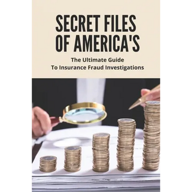 Secret Files Of America's: The Ultimate Guide To Insurance Fraud Investigations: Insurance Fraud Cases