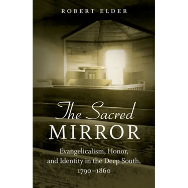 The Sacred Mirror: Evangelicalism, Honor, and Identity in the Deep South, 1790-1860