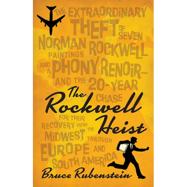 The Rockwell Heist: The Extraordinary Theft of Seven Norman Rockwell Paintings and a Phony Renoir--And the 20-Year Chase for Their Recovery from the M