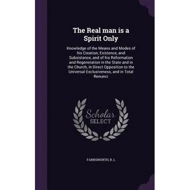 The Real man is a Spirit Only: Knowledge of the Means and Modes of his Creation, Existence, and Subsistence, and of his Reformation and Regeneration