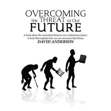 Overcoming the Threat to Our Future: A Book About the Existential Threat to Our Evolutionary Future, a Book That Explains How We Can Overcome That Thr