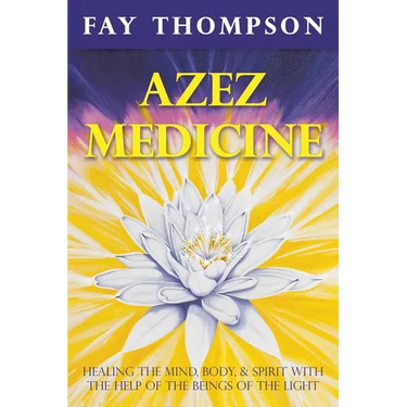 Azez Medicine: Healing the Mind, Body, and Spirit with the Help of the Beings of the Light