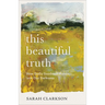 This Beautiful Truth: How God's Goodness Breaks Into Our Darkness