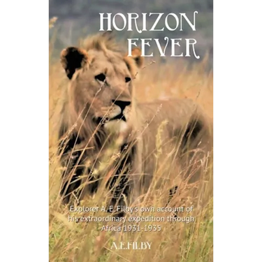 Horizon Fever I: Explorer A E Filby's own account of his extraordinary expedition through Africa, 1931-1935