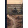 The Complete Works Of Robert Browning: Christmas-eve And Easter-day. Men And Women. Etc