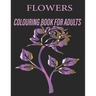 Flowers Colouring Book for Adults: Flowers Coloring Book For Adults: Beautiful Flower Designs for Stress Relief, Relaxation, and Creativity