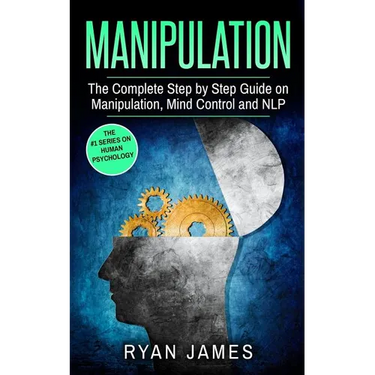 Manipulation: The Complete Step by Step Guide on Manipulation, Mind Control and NLP