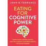 Eating for Cognitive Power: Super Foods, Recipes, Snacks, and Tips to Boost Your Brain Health, Focus and Memory