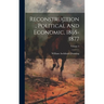 Reconstruction, Political And Economic, 1865-1877; Volume 3