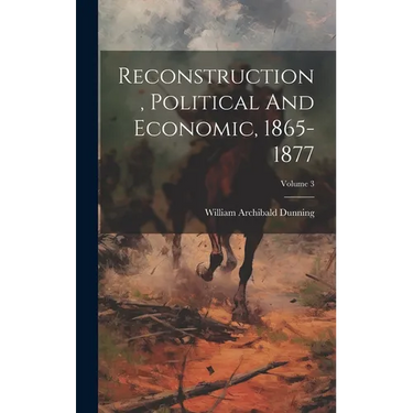 Reconstruction, Political And Economic, 1865-1877; Volume 3