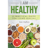 I Am Healthy: A Practical Guide for Living Healthy