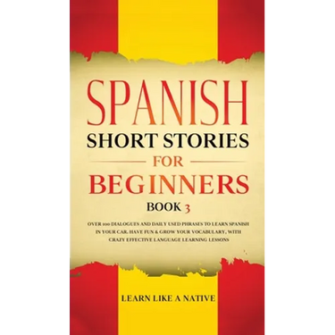 Spanish Short Stories for Beginners Book 3: Over 100 Dialogues and Daily Used Phrases to Learn Spanish in Your Car. Have Fun & Grow Your Vocabulary, w