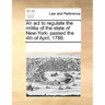 An ACT to Regulate the Militia of the State of New-York: Passed the 4th of April, 1786.