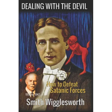 Smith Wigglesworth: DEALING WITH THE DEVIL: How to Defeat Satanic Forces