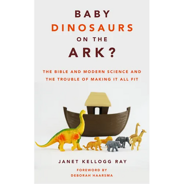 Baby Dinosaurs on the Ark?: The Bible and Modern Science and the Trouble of Making It All Fit