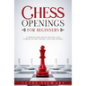 Chess Openings For Beginners: A Complete Guide Step by Step for a Easy Learning of Chess Openings and Start Winning (CHESS FOR BEGINNERS)