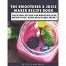 The Smoothies & Juice Maker Recipe Book: Delicious recipes for smoothies for weight loss, good health and energy