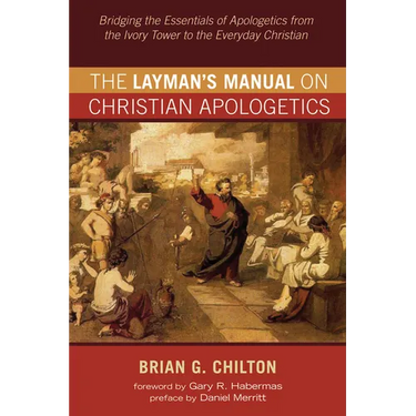 The Layman's Manual on Christian Apologetics: Bridging the Essentials of Apologetics from the Ivory Tower to the Everyday Christian