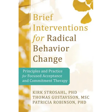 Brief Interventions for Radical Change: Principles and Practice of Focused Acceptance and Commitment Therapy