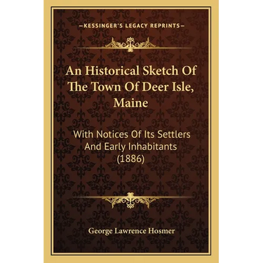 An Historical Sketch Of The Town Of Deer Isle, Maine: With Notices Of Its Settlers And Early Inhabitants (1886)