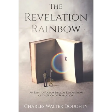 The Revelation Rainbow: An Easy-to-Follow Biblical Explanation of the Book of Revelation