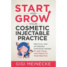 Start and Grow Your Cosmetic Injectable Practice: Practical and Affordable Strategies Needed to Add Facial Injectables to Your Practice