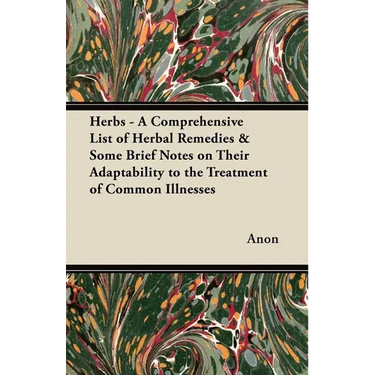Herbs - A Comprehensive List of Herbal Remedies & Some Brief Notes on Their Adaptability to the Treatment of Common Illnesses