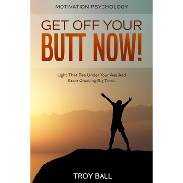 Motivation Psychology: Get Off Your Butt Now! Light That Fire Under Your Ass And Start Cracking Big Time!