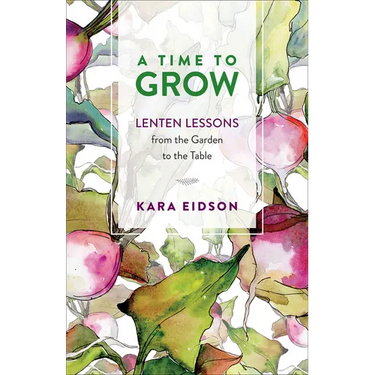 A Time to Grow: Lenten Lessons from the Garden to the Table