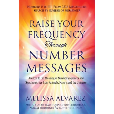 Raise Your Frequency Through Number Messages: Awaken to the Meaning of Number Sequences and Synchronicities from Animals, Nature, and the Universe