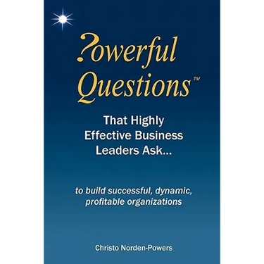 Powerful Questions That Highly Effective Business Leaders Ask: to build successful, dynamic, profitable organizations