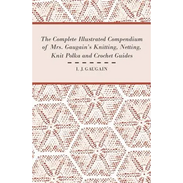 The Complete Illustrated Compendium of Mrs. Gaugain's Knitting, Netting, Knit Polka and Crocket Guides
