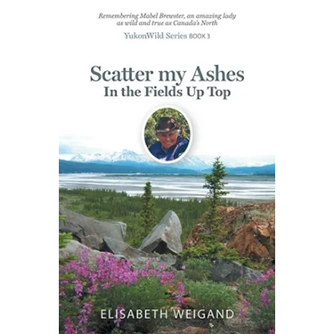Scatter my Ashes in the Fields Up Top: Remembering Mabel Brewster, an amazing lady as wild and true as Canada's North