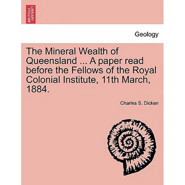 The Mineral Wealth of Queensland ... a Paper Read Before the Fellows of the Royal Colonial Institute, 11th March, 1884.
