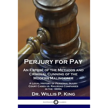 Perjury for Pay: An Exposé of the Methods and Criminal Cunning of the Modern Malingerer - A Legal History of Personal Injury Court Case