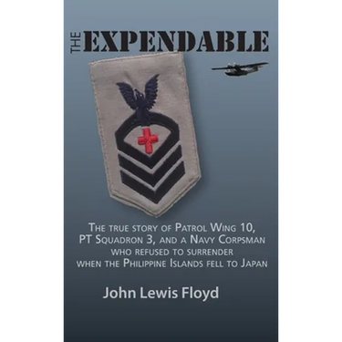 The Expendable: The True Story of Patrol Wing 10, PT Squadron 3, and a Navy Corpsman Who Refused to Surrender When the Philippine Islands Fell to Japa