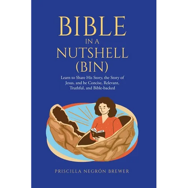 Bible in a Nutshell (BIN): Learn to Share His Story, the Story of Jesus, and be Concise, Relevant, Truthful, and Bible-backed