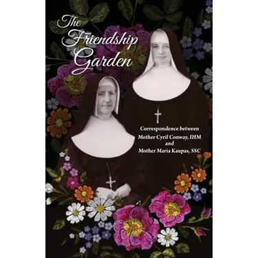 The Friendship Garden: Correspondence between Mother Cyril Conway, IHM and Mother Maria Kaupas, SSC